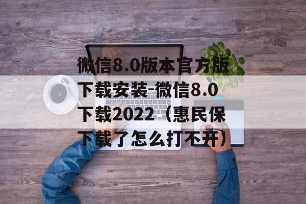 微信8.0版本官方版下载安装-微信8.0下载2022（惠民保下载了怎么打不开）