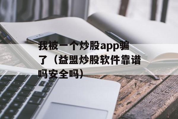 我被一个炒股app骗了（益盟炒股软件靠谱吗安全吗）