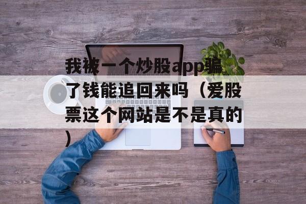 我被一个炒股app骗了钱能追回来吗（爱股票这个网站是不是真的）