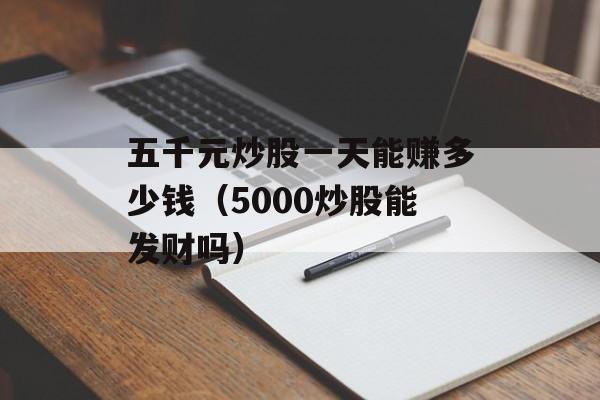 五千元炒股一天能赚多少钱（5000炒股能发财吗）