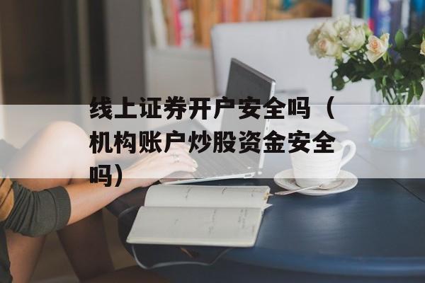 线上证券开户安全吗（机构账户炒股资金安全吗）