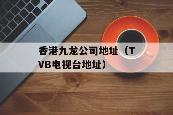 香港九龙公司地址（TVB电视台地址）