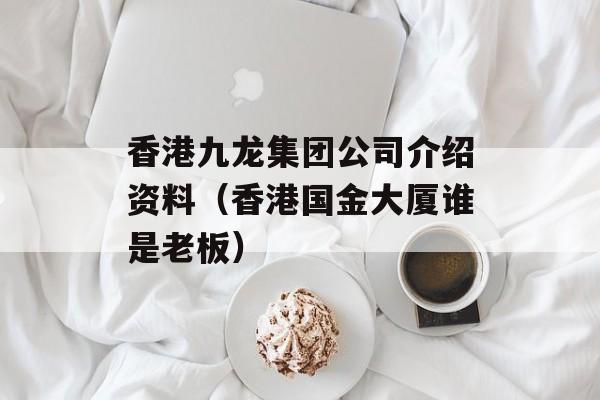 香港九龙集团公司介绍资料（香港国金大厦谁是老板）