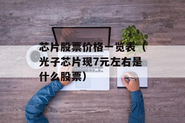 芯片股票价格一览表（光子芯片现7元左右是什么股票）