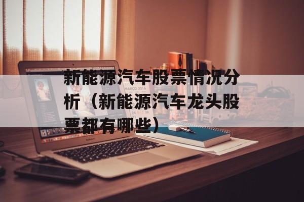 新能源汽车股票情况分析（新能源汽车龙头股票都有哪些）