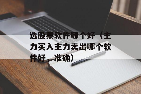 选股票软件哪个好（主力买入主力卖出哪个软件好，准确）