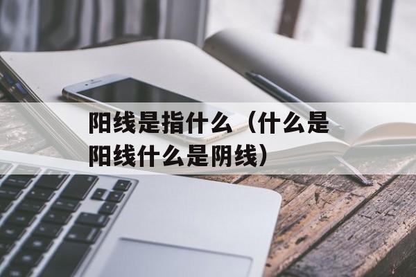 阳线是指什么（什么是阳线什么是阴线）