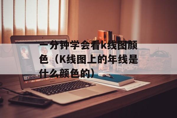 一分钟学会看k线图颜色（K线图上的年线是什么颜色的）