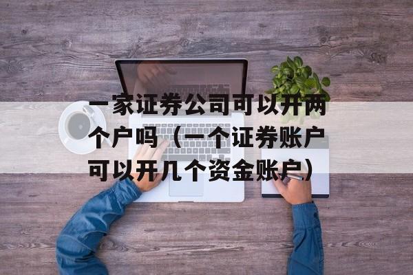 一家证券公司可以开两个户吗（一个证券账户可以开几个资金账户）