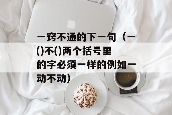 一窍不通的下一句（一()不()两个括号里的字必须一样的例如一动不动）