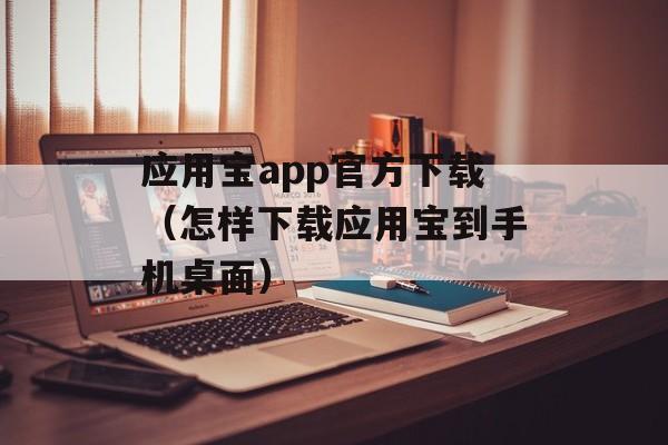 应用宝app官方下载（怎样下载应用宝到手机桌面）