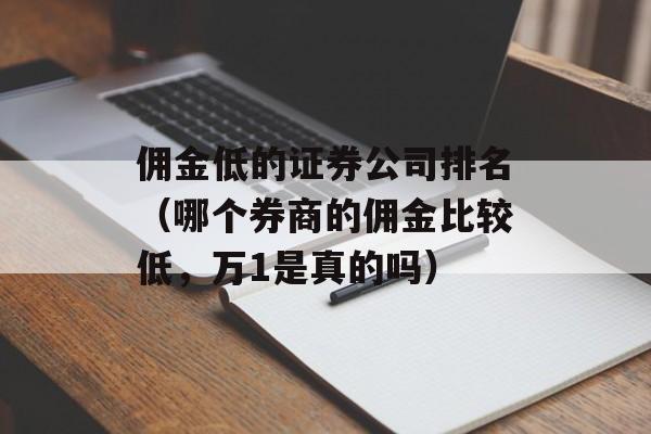 佣金低的证券公司排名（哪个券商的佣金比较低	，万1是真的吗）