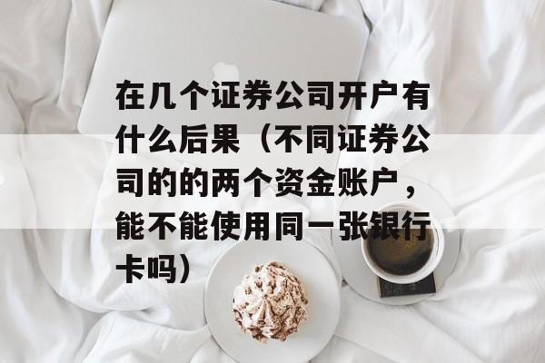 在几个证券公司开户有什么后果（不同证券公司的的两个资金账户，能不能使用同一张银行卡吗）