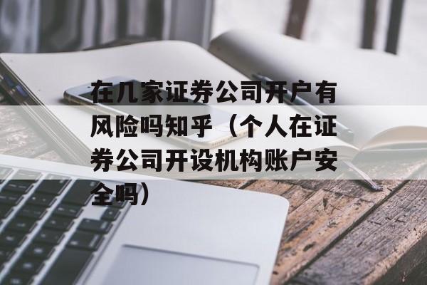 在几家证券公司开户有风险吗知乎（个人在证券公司开设机构账户安全吗）