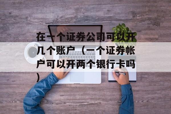 在一个证券公司可以开几个账户（一个证券帐户可以开两个银行卡吗）