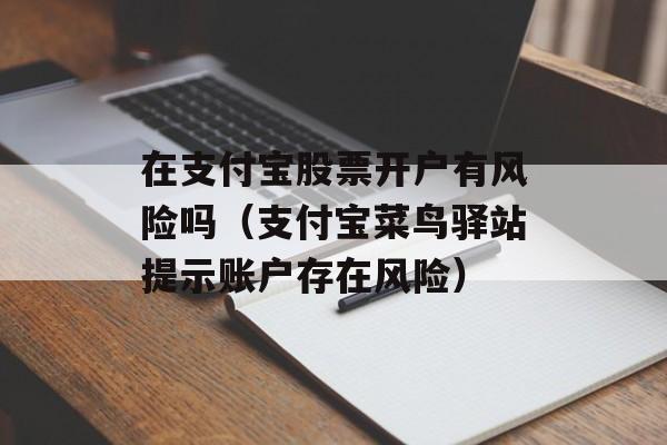 在支付宝股票开户有风险吗（支付宝菜鸟驿站提示账户存在风险）