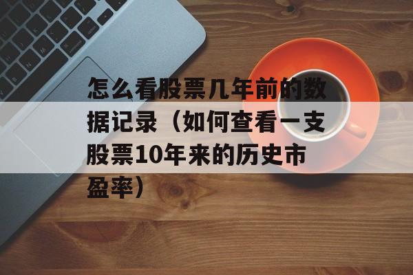 怎么看股票几年前的数据记录（如何查看一支股票10年来的历史市盈率）