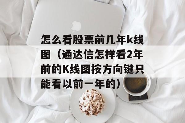 怎么看股票前几年k线图（通达信怎样看2年前的K线图按方向键只能看以前一年的）