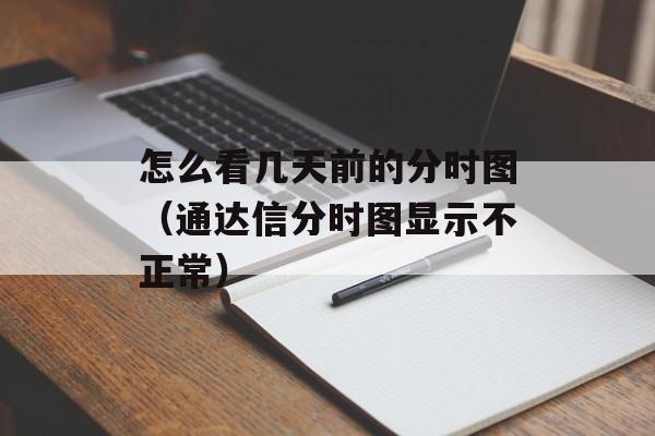 怎么看几天前的分时图（通达信分时图显示不正常）