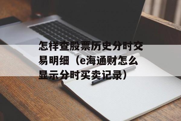 怎样查股票历史分时交易明细（e海通财怎么显示分时买卖记录）