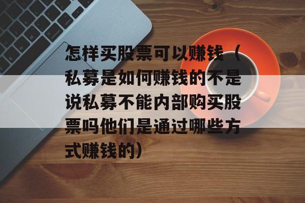 怎样买股票可以赚钱（私募是如何赚钱的不是说私募不能内部购买股票吗他们是通过哪些方式赚钱的）