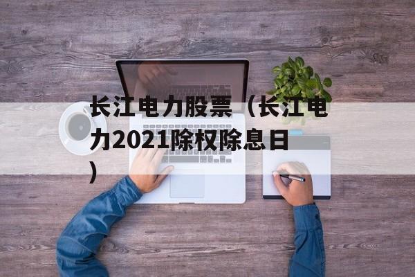 长江电力股票（长江电力2021除权除息日）