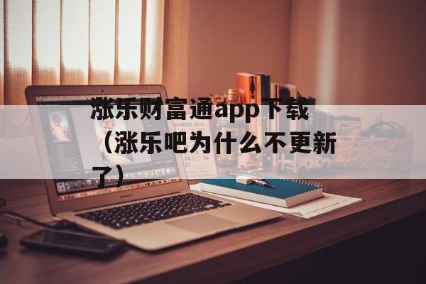 涨乐财富通app下载（涨乐吧为什么不更新了）