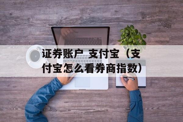 证券账户 支付宝（支付宝怎么看券商指数）