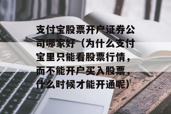 支付宝股票开户证券公司哪家好（为什么支付宝里只能看股票行情，而不能开户买入股票，什么时候才能开通呢）