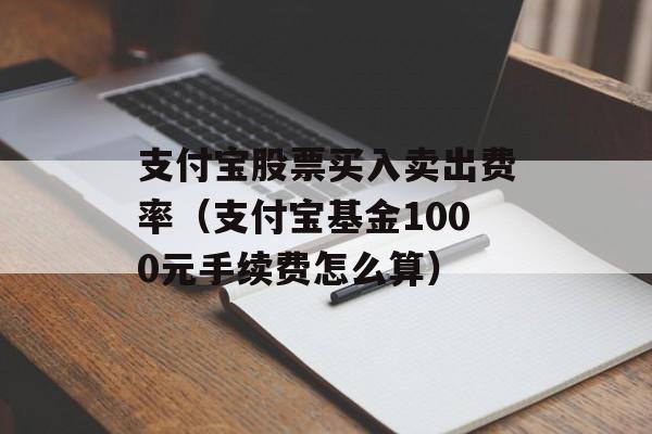 支付宝股票买入卖出费率（支付宝基金1000元手续费怎么算）