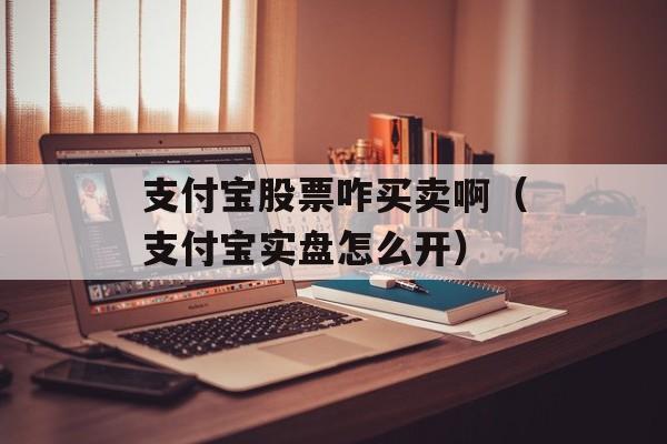 支付宝股票咋买卖啊（支付宝实盘怎么开）