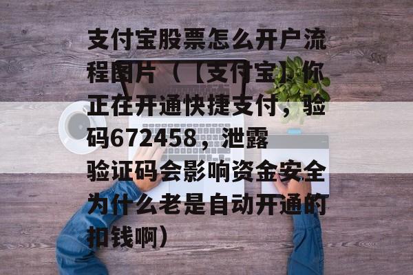 支付宝股票怎么开户流程图片（【支付宝】你正在开通快捷支付，验码672458，泄露验证码会影响资金安全为什么老是自动开通的扣钱啊）