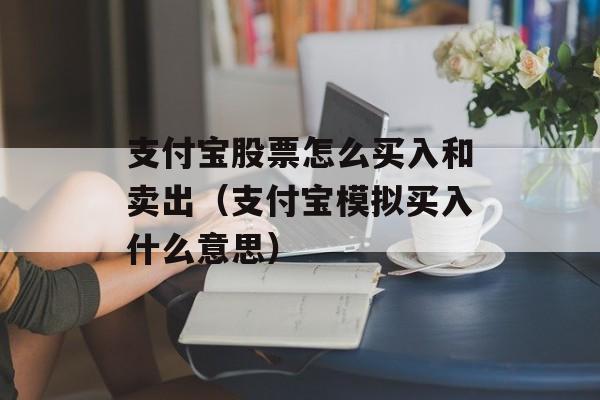 支付宝股票怎么买入和卖出（支付宝模拟买入什么意思）