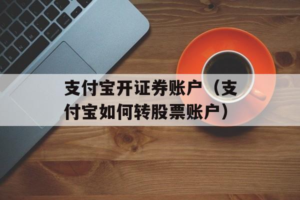 支付宝开证券账户（支付宝如何转股票账户）