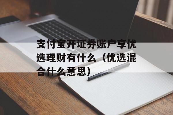 支付宝开证券账户享优选理财有什么（优选混合什么意思）