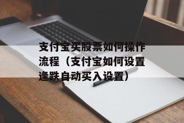 支付宝买股票如何操作流程（支付宝如何设置逢跌自动买入设置）