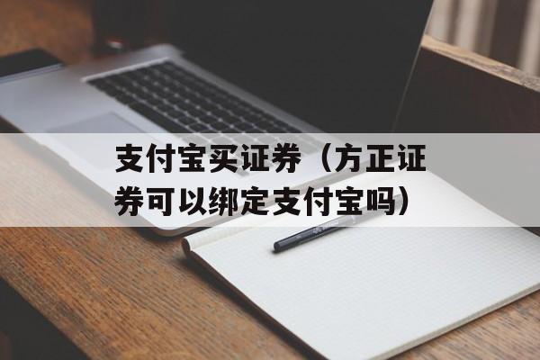 支付宝买证券（方正证券可以绑定支付宝吗）