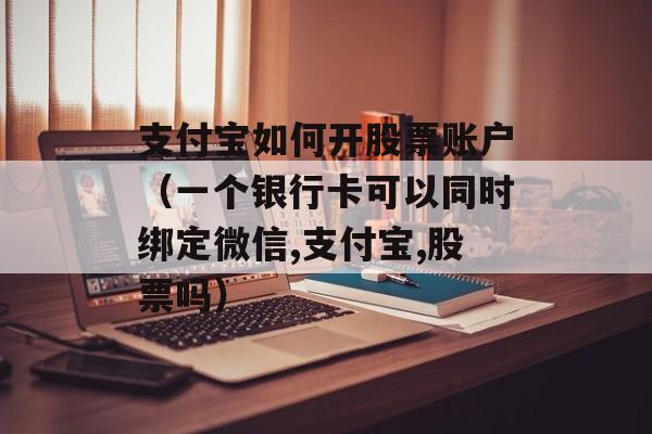 支付宝如何开股票账户（一个银行卡可以同时绑定微信,支付宝,股票吗）