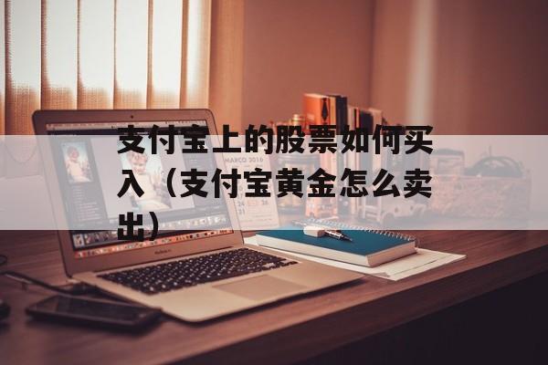 支付宝上的股票如何买入（支付宝黄金怎么卖出）