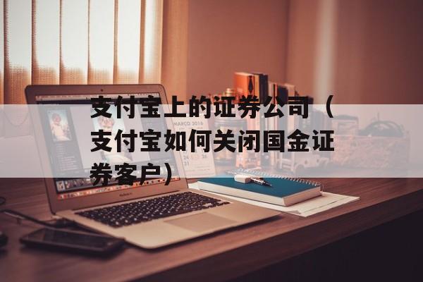 支付宝上的证券公司（支付宝如何关闭国金证券客户）