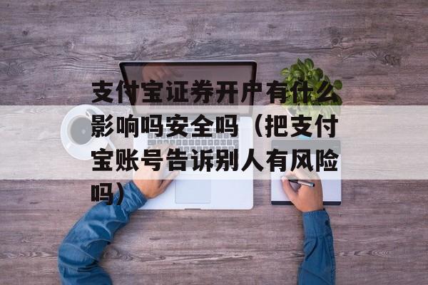 支付宝证券开户有什么影响吗安全吗（把支付宝账号告诉别人有风险吗）