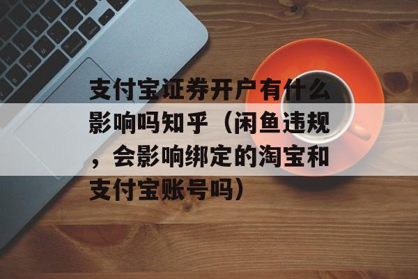 支付宝证券开户有什么影响吗知乎（闲鱼违规，会影响绑定的淘宝和支付宝账号吗）