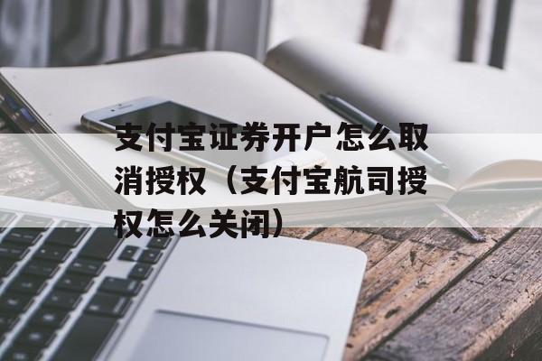 支付宝证券开户怎么取消授权（支付宝航司授权怎么关闭）