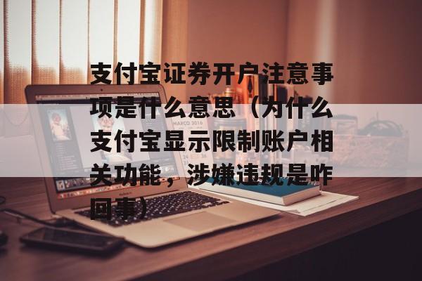 支付宝证券开户注意事项是什么意思（为什么支付宝显示限制账户相关功能，涉嫌违规是咋回事）