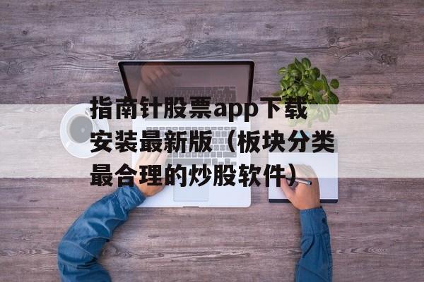 指南针股票app下载安装最新版（板块分类最合理的炒股软件）