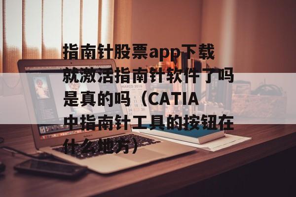 指南针股票app下载就激活指南针软件了吗是真的吗（CATIA中指南针工具的按钮在什么地方）