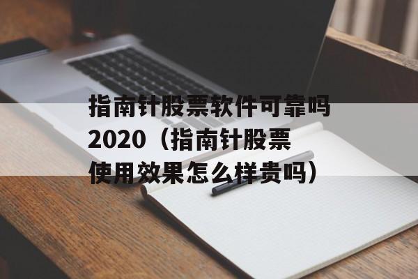 指南针股票软件可靠吗2020（指南针股票使用效果怎么样贵吗）