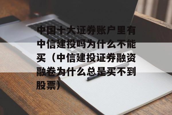 中国十大证券账户里有中信建投吗为什么不能买（中信建投证券融资融卷为什么总是买不到股票）