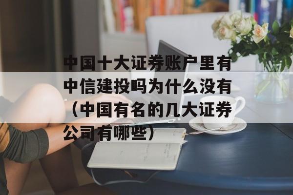 中国十大证券账户里有中信建投吗为什么没有（中国有名的几大证券公司有哪些）