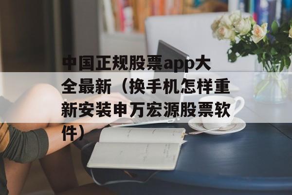 中国正规股票app大全最新（换手机怎样重新安装申万宏源股票软件）